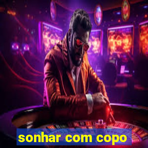 sonhar com copo